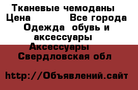 Тканевые чемоданы › Цена ­ 4 500 - Все города Одежда, обувь и аксессуары » Аксессуары   . Свердловская обл.